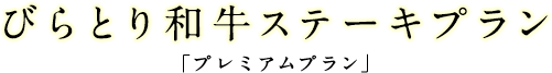 びらとり和牛ステーキプラン [プレミアムプラン]